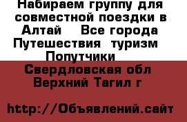 Набираем группу для совместной поездки в Алтай. - Все города Путешествия, туризм » Попутчики   . Свердловская обл.,Верхний Тагил г.